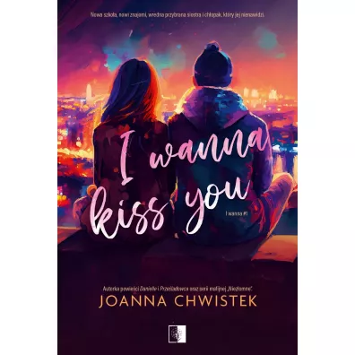 I Wanna Kiss You. I Wanna. Tom 1 - Joanna Chwistek