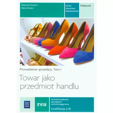Towar jako przedmiot handlu. Prowadzenie sprzeda�y. Podr�cznik do nauki zawodu technik handlowiec, technik ksi�garstwa, sprzedawca. Tom I. Szko�y ponadgimnazjalne - Katarzyna Kocierz, Marta Misiarz