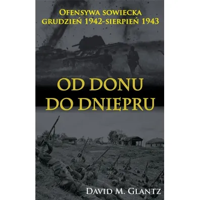 Od Donu do Dniepru. Ofensywa sowiecka grudzie� 1942 - sierpie� 1943 - David M. Glantz