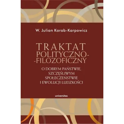 Traktat polityczno-filozoficzny. O dobrym pa�stwie, szcz�liwym spo�ecze�stwie i ewolucji ludzko�ci - W�odzimierz Julian Korab-Karpowicz