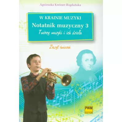 W krainie muzyki Notatnik muzyczny 3 Tw�rcy muzyki i ich dzie�a zeszyt �wicze� - Agnieszka Kreiner-Bogda�ska
