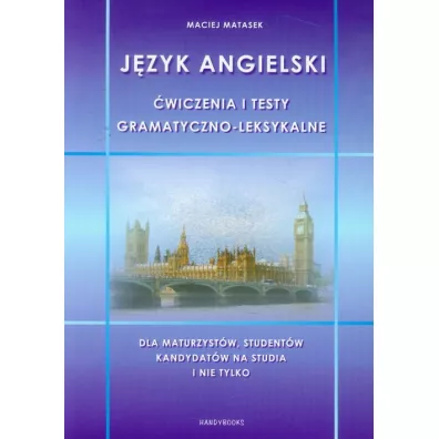 J�zyk angielski. �wiczenia i testy gramatyczno-leksykalne. Dla maturzyst�w, student�w, kandydat�w na studia i nie tylko - Maciej Matasek