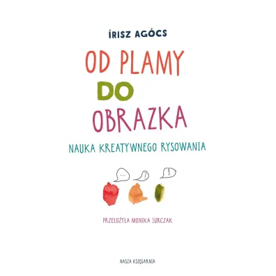 Od plamy do obrazka. Nauka kreatywnego rysowania