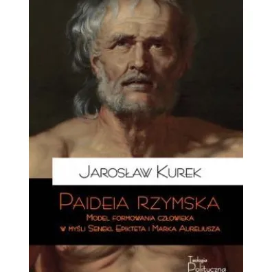 Paideia rzymska. Model formowania cz�owieka w my�l Seneki, Epikteta i Marka Aureliusza - Jaros�aw Kurek