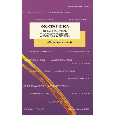 Oblicza miejsca. Topiczne i atopiczne wyobra�enia przestrzeni w poezji Juliana Przybosia - Michalina Kmiecik