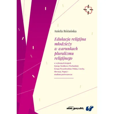 Edukacja religijna m�odzie�y w warunkach pluralizmu religijnego w wybranych krajach Europy �rodkowo-Wschodniej (Grupa Wyszehradzka: Polska, Czechy, S�owacja, W�gry) - studium por�wnawcze - Aniela R�a�ska