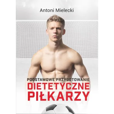 Podstawowe przygotowanie dietetyczne pi�karzy - Antoni Mielecki