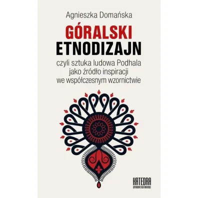 G�ralski Etnodizajn czyli sztuka ludowa Podhala jako �r�d�o inspiracji we wsp�czesnym wzornictwie - Agnieszka Doma�ska