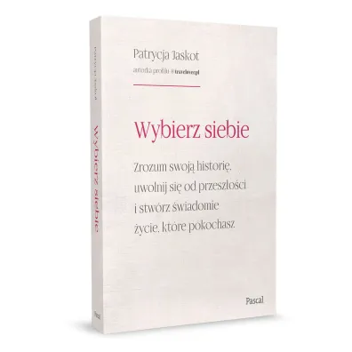 Wybierz siebie. Zrozum swoj� histori�, uwolnij si� od przesz�o�ci i stw�rz �wiadomie �ycie, kt�re pokochasz
