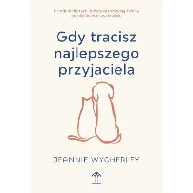 Gdy tracisz najlepszego przyjaciela. Poradnik dla tych, kt�rzy prze�ywaj� �a�ob� po ukochanym zwierzaku