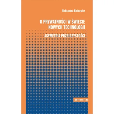 O prywatno�ci w �wiecie nowych technologii. Asymetria przejrzysto�ci - Aleksandra  Binicewicz