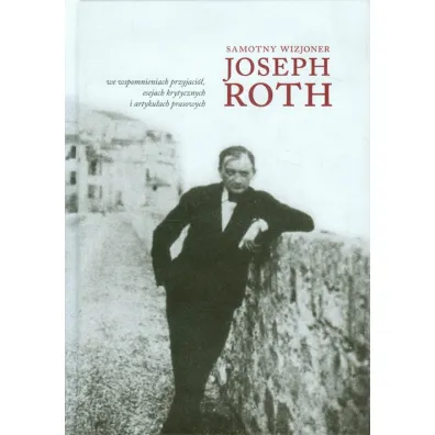 Samotny wizjoner Joseph Roth we wspomnieniach przyjaci�, esejach krytycznych i artyku�ach prasowych - El�bieta Red  Joga��a
