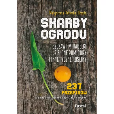 Skarby ogrodu. Szczaw, mirabelki, zielone pomidory i inne pyszne ro�liny - Ma�gorzata Kalemba-Dro�d�