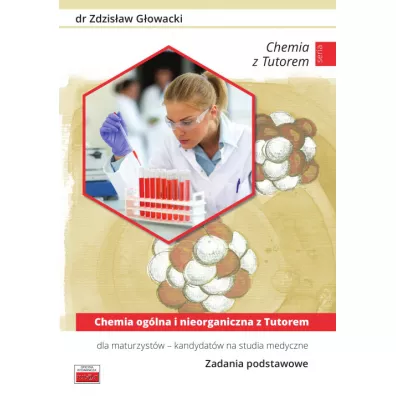 Chemia og�lna i nieorganiczna z Tutorem. Dla maturzyst�w - kandydat�w na studia medyczne. Zadania podstawowe - Zdzis�aw G�owacki
