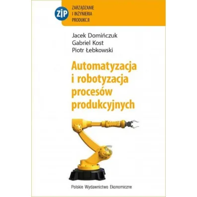 Automatyzacja i robotyzacja proces�w produkcyjnych - Gabriel Kost, Piotr �ebkowski, Jacek  Domi�czuk