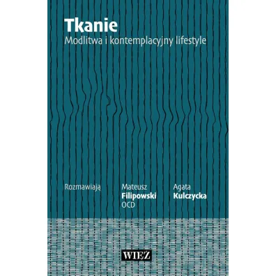 Tkanie. Modlitwa i kontemplacyjny lifestyle - Agata  Kulczycka, Mateusz  Filipowski