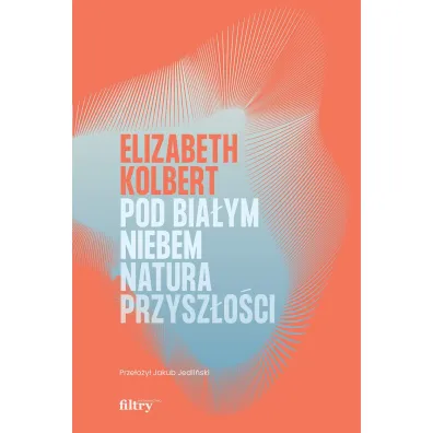 Pod bia�ym niebem. Natura przysz�o�ci - Elizabeth Kolbert