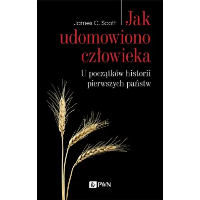 Jak udomowiono cz�owieka. U pocz�tk�w historii pierwszych pa�stw - James C Scott