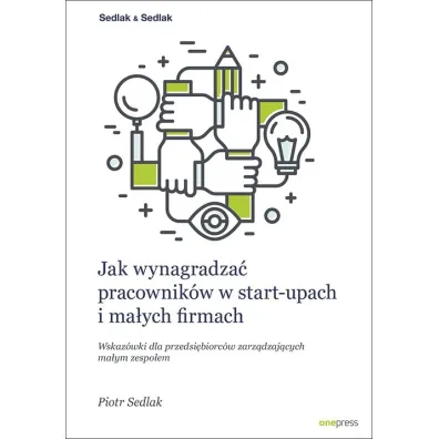 Jak wynagradza� pracownik�w w start-upach i ma�ych firmach. Wskaz�wki dla przedsi�biorc�w zarz�dzaj�cych ma�ym zespo�em - Piotr Sedlak