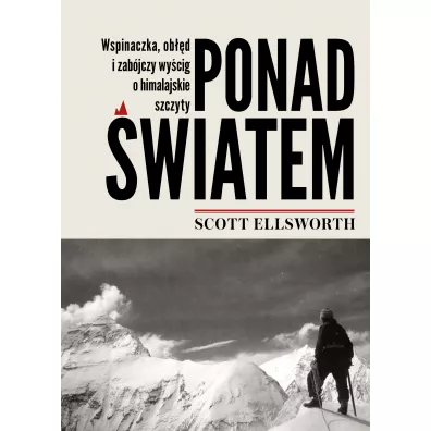 Ponad wiatem. Wspinaczka, obd i zabjczy wycig o himalajskie szczyty - Scott Ellsworth