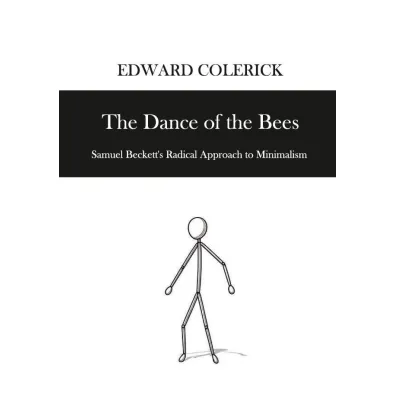 The Dance of the Bees. Samuel Becketts Radical... - Edward  Colerick