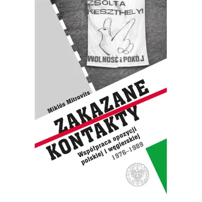 Zakazane kontakty. Wsp�praca opozycji polskiej i w�gierskiej 1976- 1989 - Miklos Mitrovits