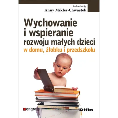 Wychowanie i wspieranie rozwoju ma�ych dzieci w domu, ��obku i przedszkolu - Anna Mikler-Chwastek