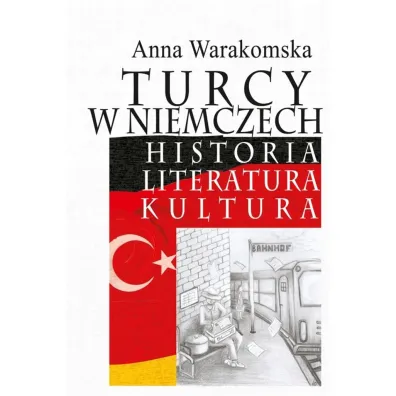 Turcy w Niemczech. Historia, literatura, kultura - Anna Warakomska