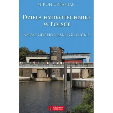 Dzie�a hydrotechniki w Polsce. Kana� G�rno�l�ski (Gliwicki) - Miron Urbaniak