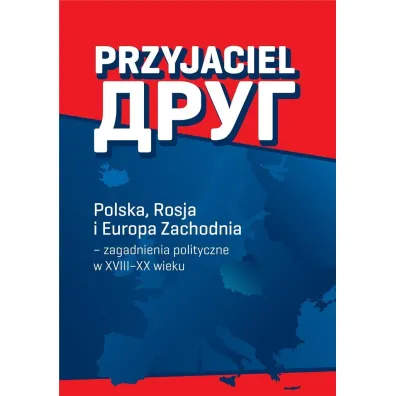 Przyjaciel Polska Rosja i Europa Zachodnia - zagadnienia polityczne w XVIII&ndash;XX wieku