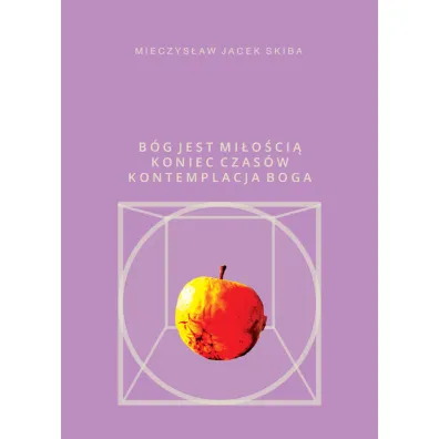 B�g jest mi�o�ci�. Koniec Czas�w kontemplacja Boga - Mieczys�aw Jacek  Skiba