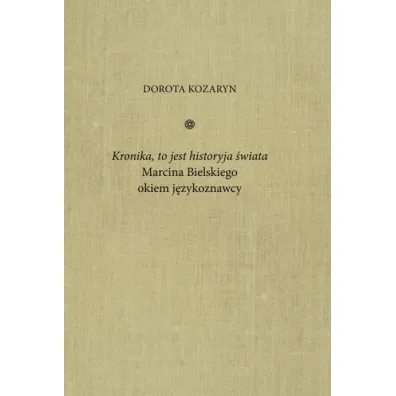 Kronika, to jest historyja �wiata Marcina Bielskiego okiem j�zykoznawcy - Dorota  Kozaryn