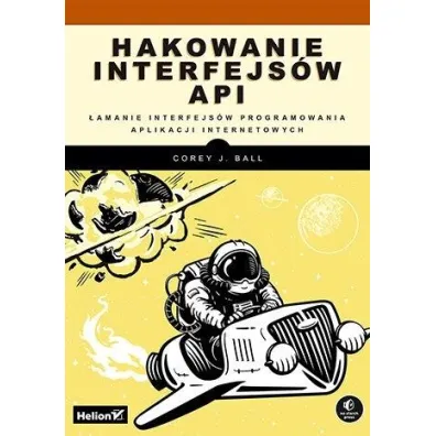 Hakowanie interfejs�w API. �amanie interfejs�w programowania aplikacji internetowych - Corey J. Ball