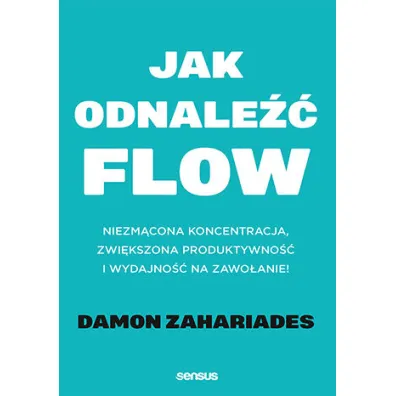 Jak odnale�� FLOW. Niezm�cona koncentracja, zwi�kszona produktywno�� i wydajno�� na zawo�anie! - Damon  Zahariades