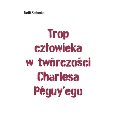 Trop cz�owieka w tw�rczo�ci Charlesa Peguy'ego - Nelli So�onko