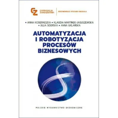 Automatyzacja i robotyzacja proces�w biznesowych - Anna Kosieradzka, Anna  Ukla�ska, Julia  Siderska, Klaudia  Martinek-Jaguszewska