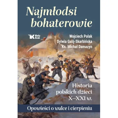 Najm�odsi bohaterowie. Historia polskich dzieci X-XXI w. Opowie�ci o walce i cierpieniu - Sylwia Galij-Skarbi�ska, Wojciech Polak, Micha� Damazyn