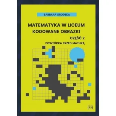 Matematyka w liceum Kodowane obrazki cz�� 2 Powt�rka przed matur� - Barbara  Grodzka