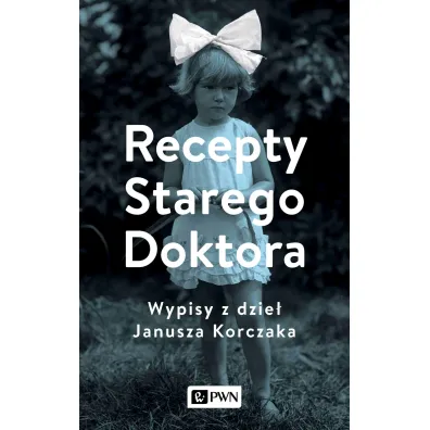 Recepty Starego Doktora. Wypisy z dzie� Janusza Korczaka - Agnieszka Zgrzywa