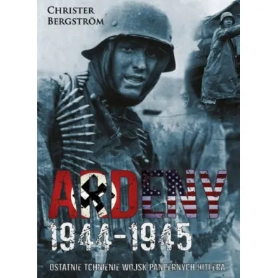 Ardeny 1944-1945. Ostatnie tchnienie wojsk pancernych Hitlera - Christer Bergstrm