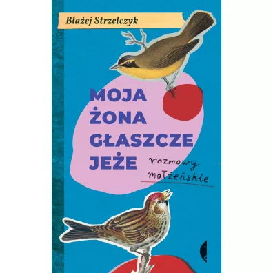 Moja �ona g�aszcze je�e. Rozmowy ma��e�skie - B�a�ej Strzelczyk