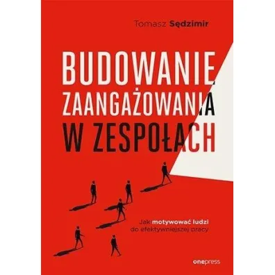 Budowanie zaanga�owania w zespo�ach. Jak motywowa� ludzi do efektywniejszej pracy - Tomasz S�dzimir
