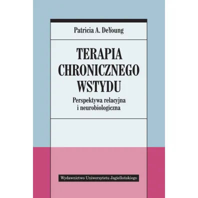 Terapia chronicznego wstydu perspektywa relacyjna i neurobiologiczna - Patricia A DeYoung