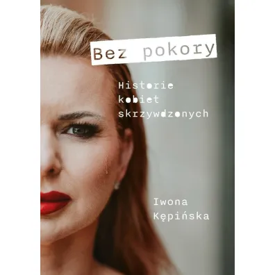 Bez pokory. Historie kobiet skrzywdzonych - Iwona  K�pi�ska