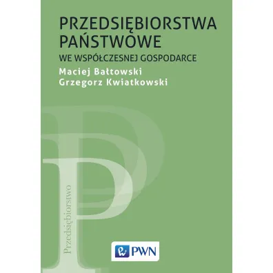 Przedsi�biorstwa pa�stwowe we wsp�czesnej gospodarce - Grzegorz Kwiatkowski, Maciej Ba�towski