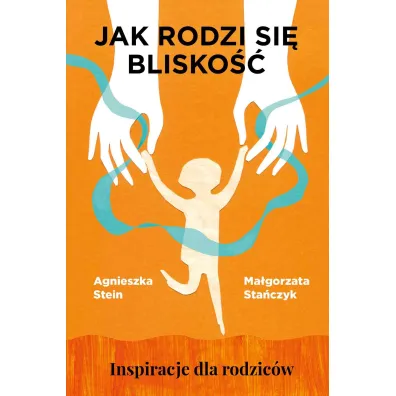 Jak rodzi si� blisko��. Inspiracje dla rodzic�w