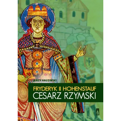 Fryderyk II Hohenstauf, cesarz rzymski - Jerzy Hauzi�ski