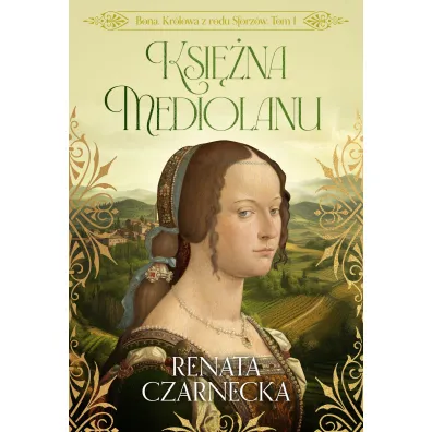 Ksi�na Mediolanu. Bona. Kr�lowa z rodu Sforz�w. Tom 1 - Renata Czarnecka