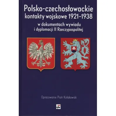Polsko-czechos�owackie kontakty wojskowe 1921-1938 w dokumentach wywiadu i dyplomacji ii rzeczypospolitej - Piotr Ko�akowski