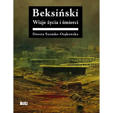 Beksi�ski Wizje �ycia i �mierci - Dorota Szomko-Os�kowska